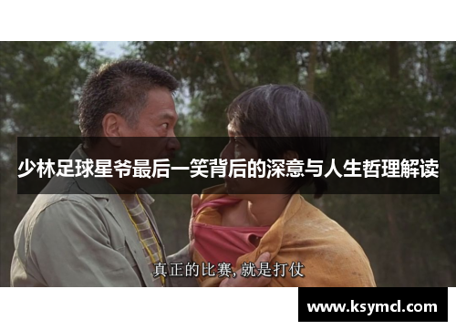 少林足球星爷最后一笑背后的深意与人生哲理解读