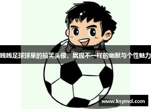 贱贱足球球星的搞笑头像，展现不一样的幽默与个性魅力