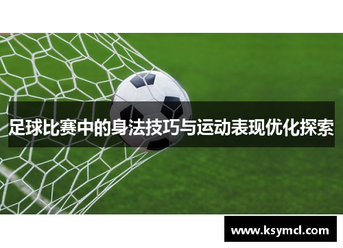 足球比赛中的身法技巧与运动表现优化探索